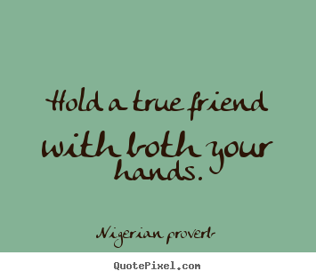 Nigerian Proverb picture quotes - Hold a true friend with both your hands. - Friendship quotes