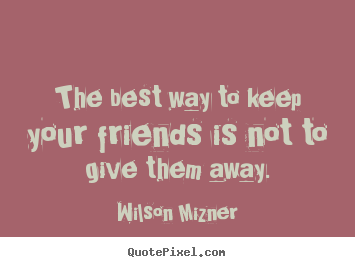 Quote about friendship - The best way to keep your friends is not to give them away.