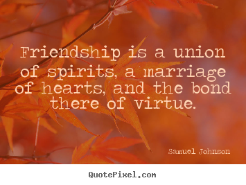 Friendship is a union of spirits, a marriage of hearts,.. Samuel Johnson famous friendship quotes