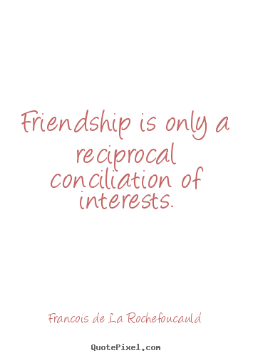 Quote about friendship - Friendship is only a reciprocal conciliation of interests.