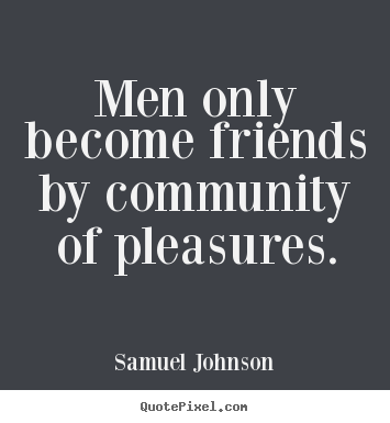 Men only become friends by community of pleasures. Samuel Johnson popular friendship quotes