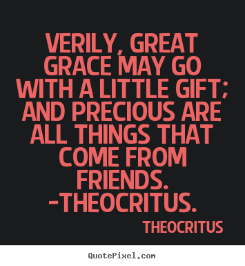 Create custom picture quotes about friendship - Verily, great grace may go with a little gift;..