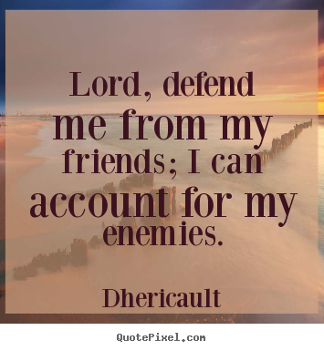 Dhericault picture quotes - Lord, defend me from my friends; i can account for my enemies. - Friendship quote