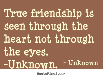 True friendship is seen through the heart not through.. Unknown popular friendship quotes