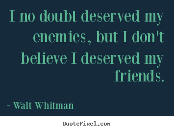 Quotes about friendship - I no doubt deserved my enemies, but i don't believe i deserved my..