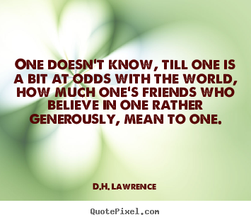 One doesn't know, till one is a bit at odds with the world, how.. D.H. Lawrence  friendship quote