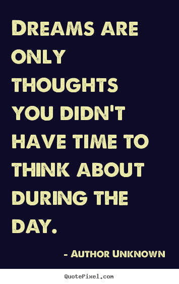 Author Unknown photo quote - Dreams are only thoughts you didn't have time to think.. - Friendship quotes