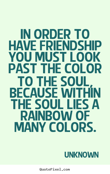 Quote about friendship - In order to have friendship you must look past the..