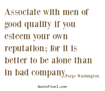 George Washington picture quotes - Associate with men of good quality if you esteem.. - Friendship quote