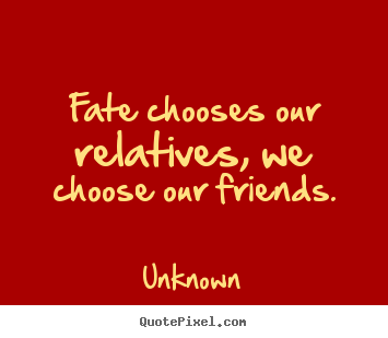 Design your own image quotes about friendship - Fate chooses our relatives, we choose our friends.