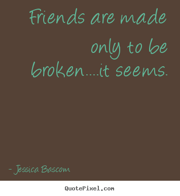 Jessica Bascom picture quotes - Friends are made only to be broken....it seems. - Friendship quote
