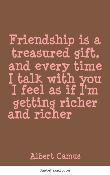 Friendship is a treasured gift, and every.. Albert Camus greatest friendship quotes