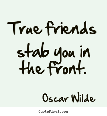Quotes about friendship - True friends stab you in the front.