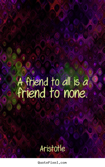 Friendship quotes - A friend to all is a friend to none.