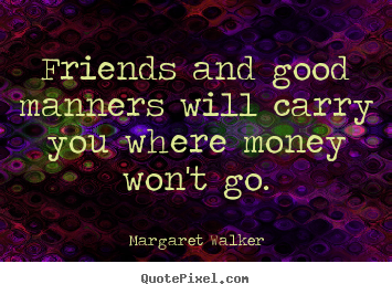 Margaret Walker photo quotes - Friends and good manners will carry you where money won't go. - Friendship quotes