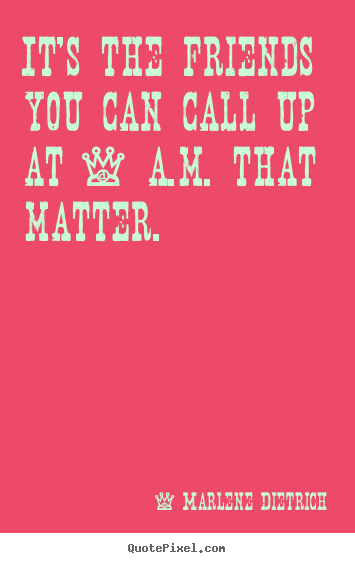 Friendship quotes - It's the friends you can call up at 4 a.m. that matter.