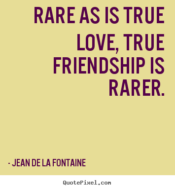 Quotes about friendship - Rare as is true love, true friendship is rarer.