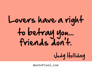 Judy Holliday picture quote - Lovers have a right to betray you... friends don't. - Friendship quotes