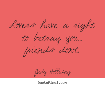 Design image quotes about friendship - Lovers have a right to betray you... friends don't.