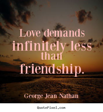 Quotes about friendship - Love demands infinitely less than friendship.