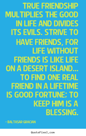 Friendship quotes - True friendship multiplies the good in life and divides its..