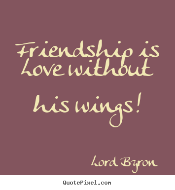 Create your own picture quotes about friendship - Friendship is love without his wings!