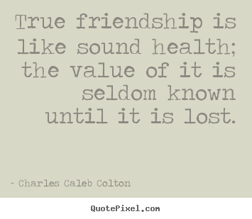 Quote about friendship - True friendship is like sound health; the value of it is seldom..