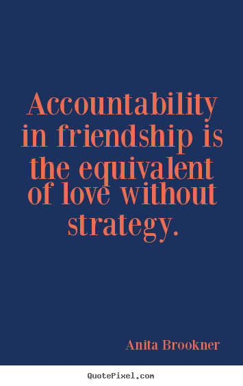 Quotes about friendship - Accountability in friendship is the equivalent of love without strategy.