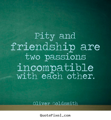 How to make picture quotes about friendship - Pity and friendship are two passions incompatible with each..
