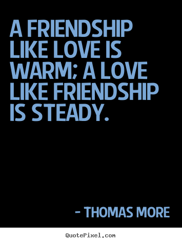 Thomas More picture quotes - A friendship like love is warm; a love like friendship is steady. - Friendship quote
