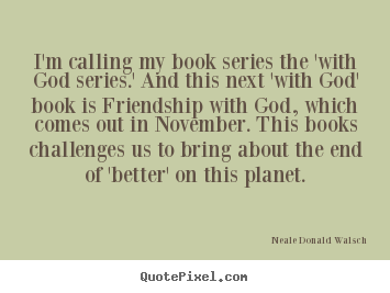 Friendship quotes - I'm calling my book series the 'with god series.'..