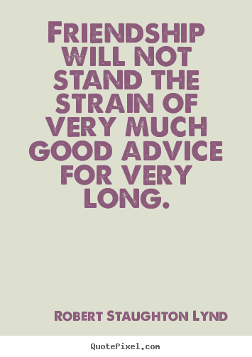 Sayings about friendship - Friendship will not stand the strain of very much good advice for..
