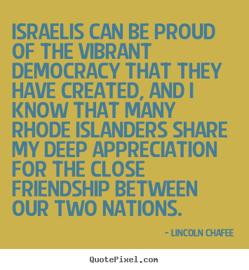 Create picture quotes about friendship - Israelis can be proud of the vibrant democracy that they have created,..