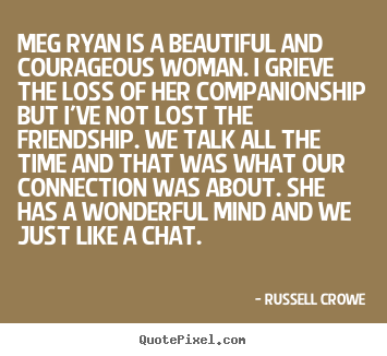 Quote about friendship - Meg ryan is a beautiful and courageous woman. i grieve the loss of..