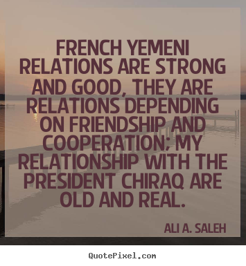 Ali A. Saleh picture quote - French yemeni relations are strong and good, they are relations.. - Friendship quote