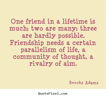 One friend in a lifetime is much; two are many;.. Brooks Adams  friendship quotes