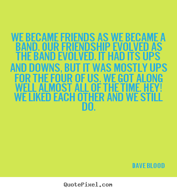 Design your own picture quotes about friendship - We became friends as we became a band. our friendship evolved as the..