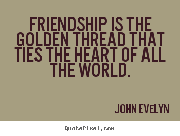 John Evelyn image quotes - Friendship is the golden thread that ties the.. - Friendship sayings