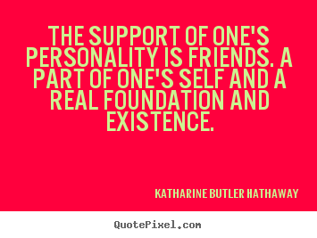 Create your own picture quotes about friendship - The support of one's personality is friends. a..