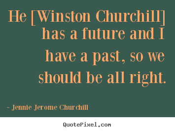 Quote about friendship - He [winston churchill] has a future and i have a past, so we..