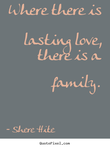 Shere Hite poster quotes - Where there is lasting love, there is a family. - Friendship quotes