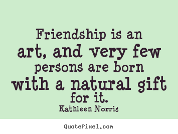 Quotes about friendship - Friendship is an art, and very few persons are born..