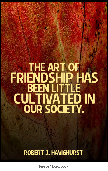 Design custom image quotes about friendship - The art of friendship has been little cultivated in our..