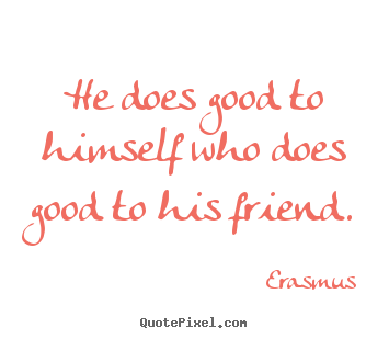 How to make picture quotes about friendship - He does good to himself who does good to his friend.