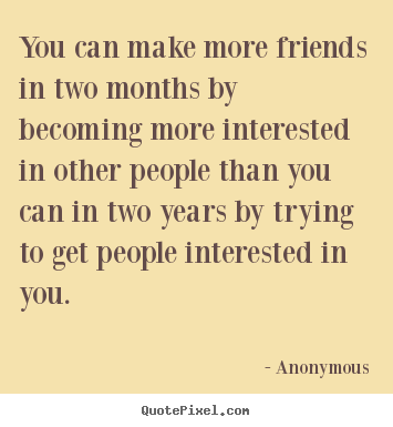 How to design picture quotes about friendship - You can make more friends in two months by becoming more interested..