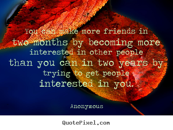 Friendship quotes - You can make more friends in two months..