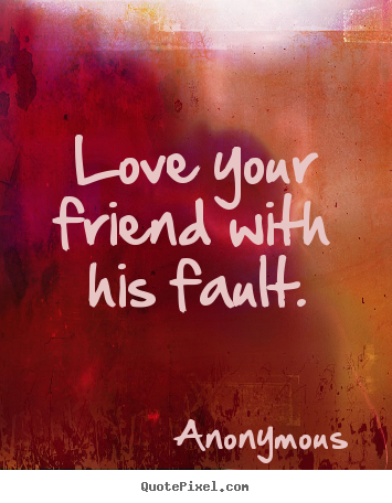 Design your own picture quotes about friendship - Love your friend with his fault.