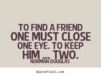 Norman Douglas picture quotes - To find a friend one must close one eye. to keep him ..... - Friendship quotes