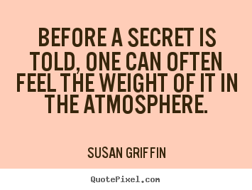 Before a secret is told, one can often feel.. Susan Griffin good friendship quotes