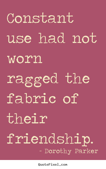 Customize photo quotes about friendship - Constant use had not worn ragged the fabric of..